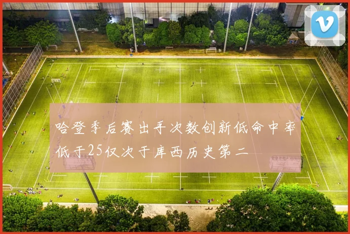哈登季后赛出手次数创新低命中率低于25仅次于库西历史第二