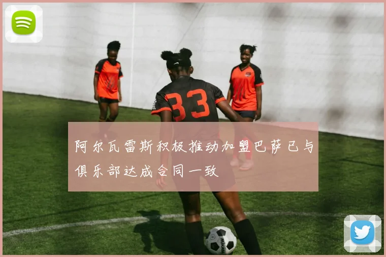 阿尔瓦雷斯积极推动加盟巴萨已与俱乐部达成合同一致