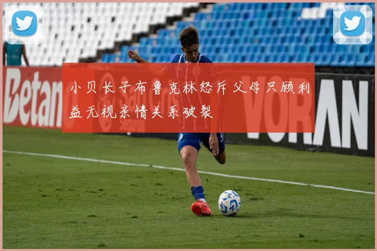 小贝长子布鲁克林怒斥父母只顾利益无视亲情关系破裂