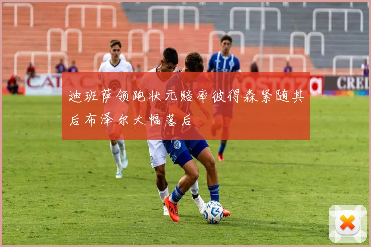 迪班萨领跑状元赔率彼得森紧随其后布泽尔大幅落后