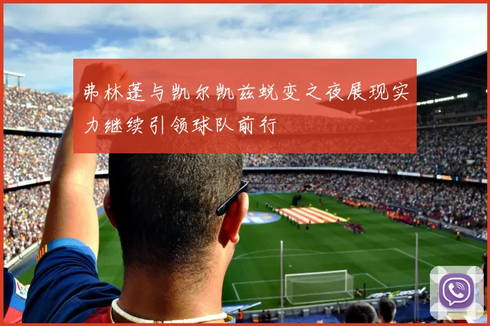 弗林蓬与凯尔凯兹蜕变之夜展现实力继续引领球队前行