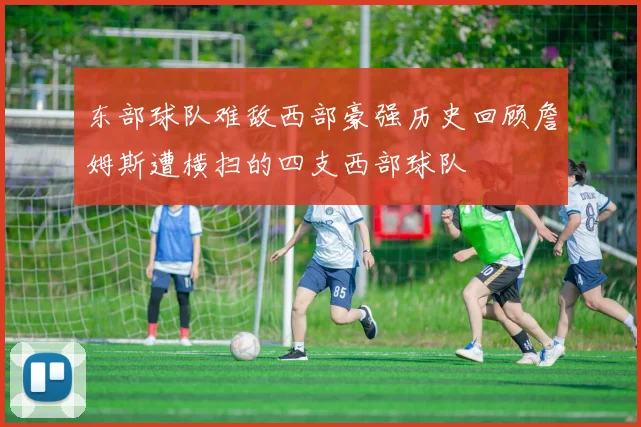 东部球队难敌西部豪强历史回顾詹姆斯遭横扫的四支西部球队