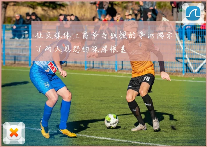 社交媒体上爵爷与教授的争论揭示了两人恩怨的深厚根基