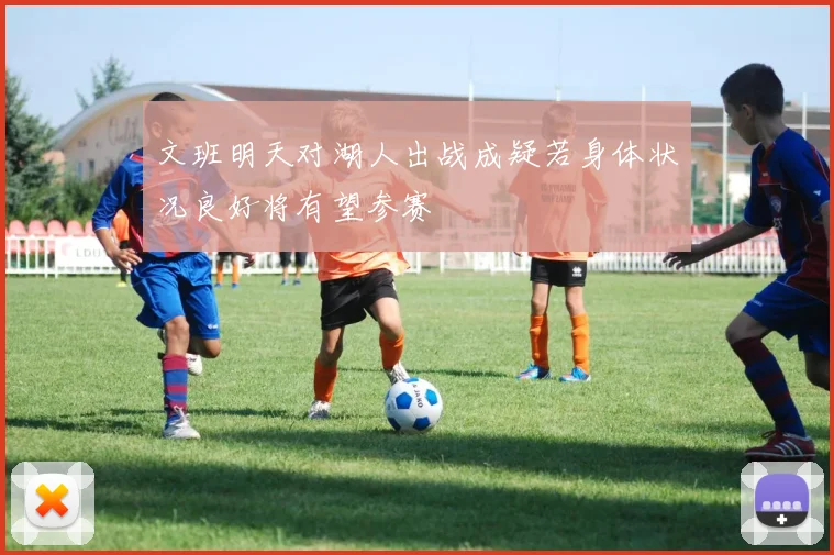 文班明天对湖人出战成疑若身体状况良好将有望参赛