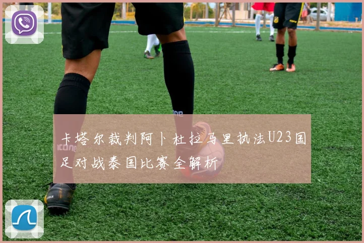 卡塔尔裁判阿卜杜拉马里执法U23国足对战泰国比赛全解析