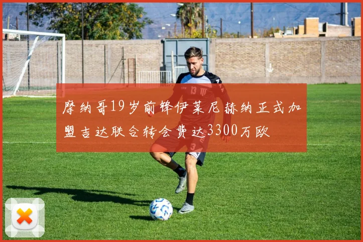 摩纳哥19岁前锋伊莱尼赫纳正式加盟吉达联合转会费达3300万欧