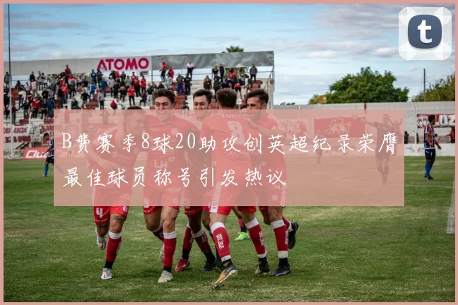 B费赛季8球20助攻创英超纪录荣膺最佳球员称号引发热议