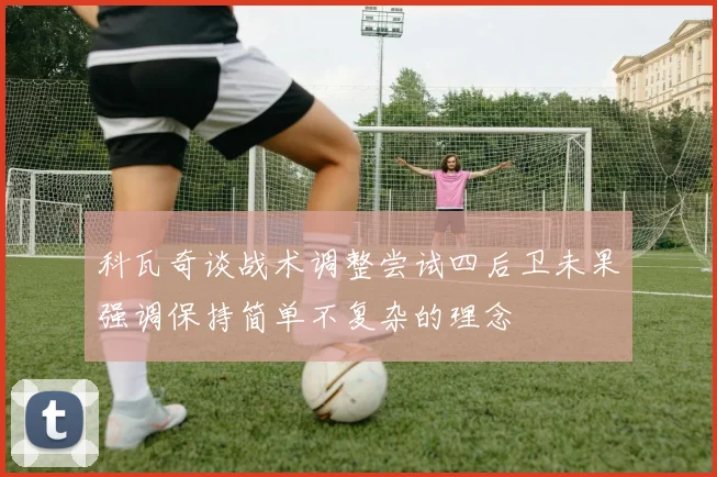 科瓦奇谈战术调整尝试四后卫未果强调保持简单不复杂的理念