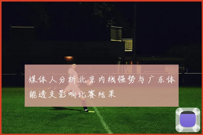 媒体人分析北京内线强势与广东体能透支影响比赛结果