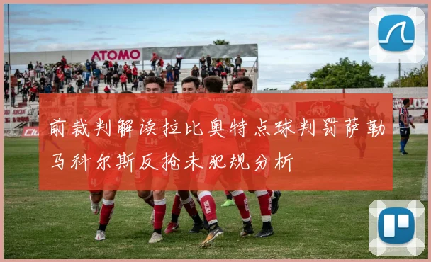 前裁判解读拉比奥特点球判罚萨勒马科尔斯反抢未犯规分析