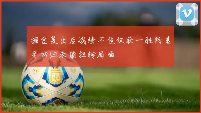 掘金复出后战绩不佳仅获一胜约基奇回归未能扭转局面