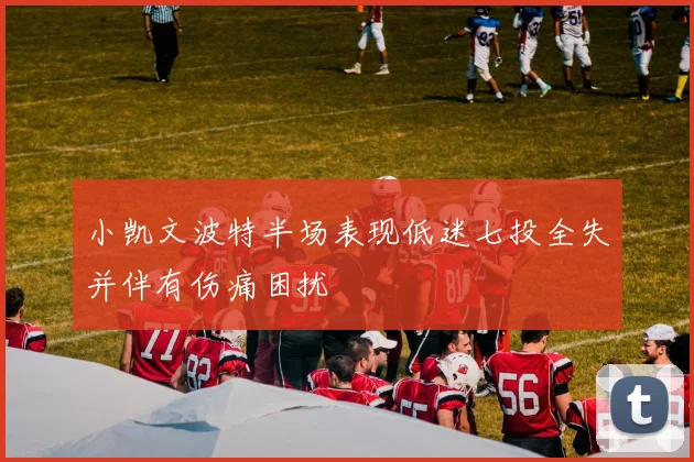 小凯文波特半场表现低迷七投全失并伴有伤痛困扰