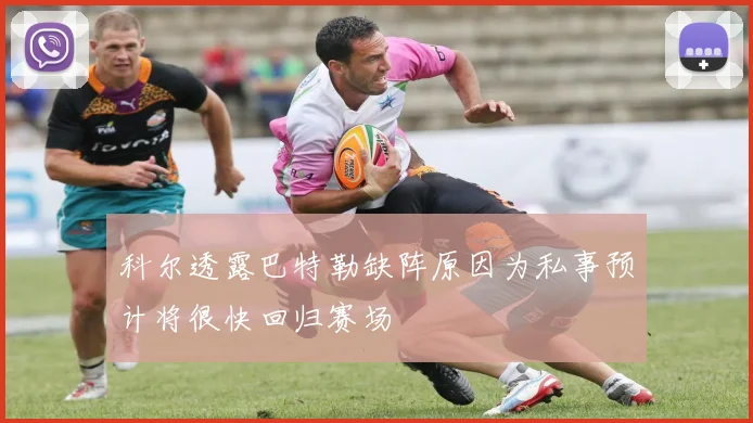 科尔透露巴特勒缺阵原因为私事预计将很快回归赛场