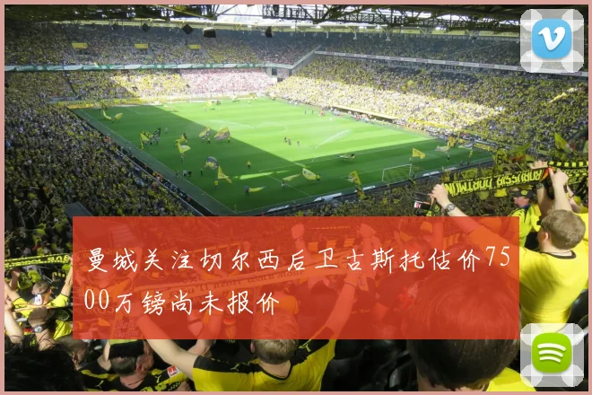 曼城关注切尔西后卫古斯托估价7500万镑尚未报价